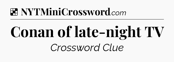 Solution: Conan of late-night TV - NYT Crossword