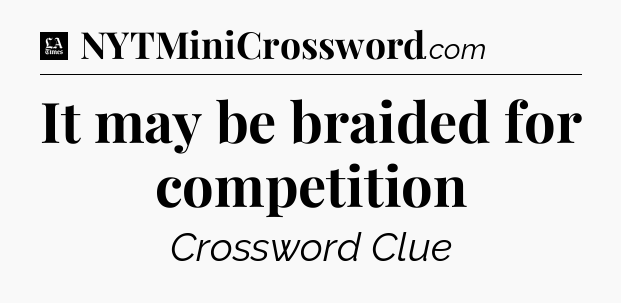 It may be braided for competition - LA Times Crossword