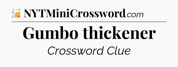 Gumbo thickener - 7 Little Words