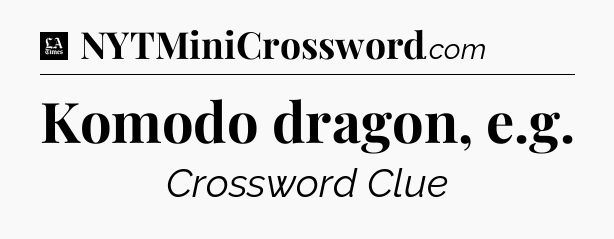 Komodo dragon, e.g - LA Times Crossword