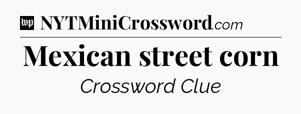 Mexican street corn Crossword Clue