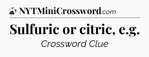 Sulfuric or citric, e.g - Daily Themed Classic Crossword