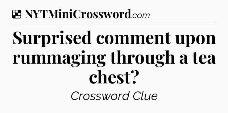 Solution: Surprised comment upon rummaging through a tea chest - NYT Crossword