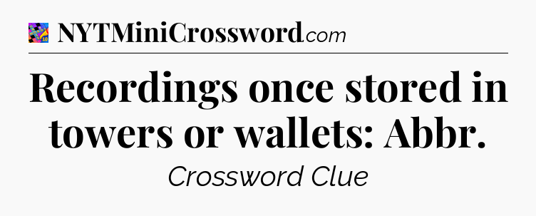 Recordings once stored in towers or wallets: Abbr Crossword Clue