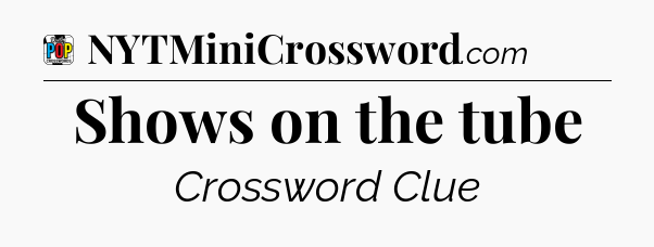 Shows on the tube Crossword Clue