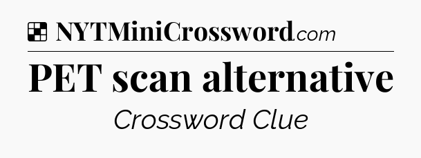 Solution: PET scan alternative - NYT Crossword