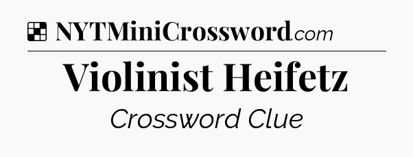 Solution: Violinist Heifetz - NYT Crossword