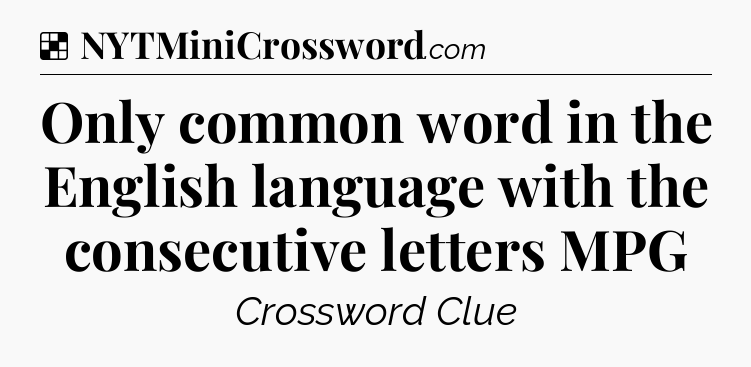 Solution: Only common word in the English language with the consecutive letters MPG - NYT Crossword