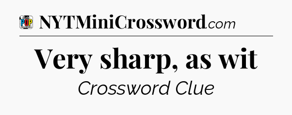 Very sharp, as wit Crossword Clue