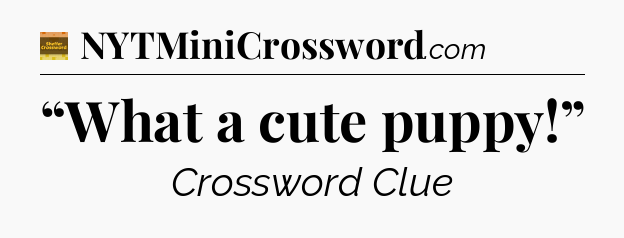 “What a cute puppy!” - Eugene Sheffer Crossword