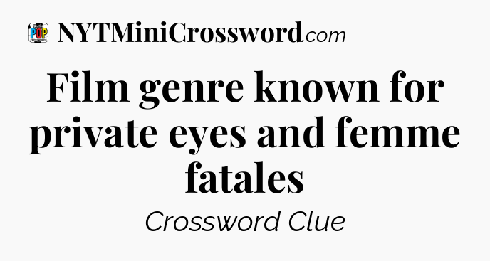 Film genre known for private eyes and femme fatales Crossword Clue