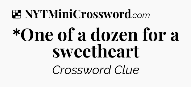 Solution: *One of a dozen for a sweetheart - NYT Crossword