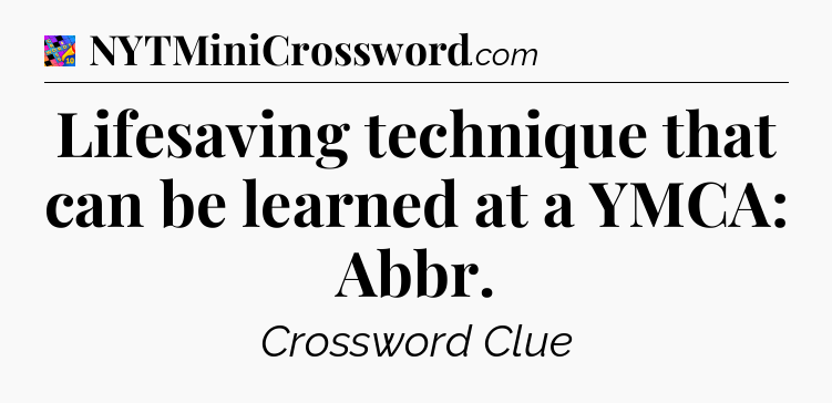 Lifesaving technique that can be learned at a YMCA: Abbr Crossword Clue