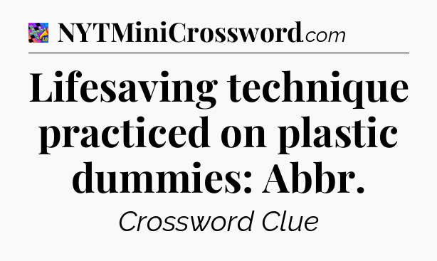 Lifesaving technique practiced on plastic dummies: Abbr Crossword Clue