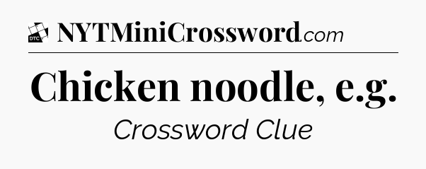 Chicken noodle, e.g - Daily Themed Classic Crossword