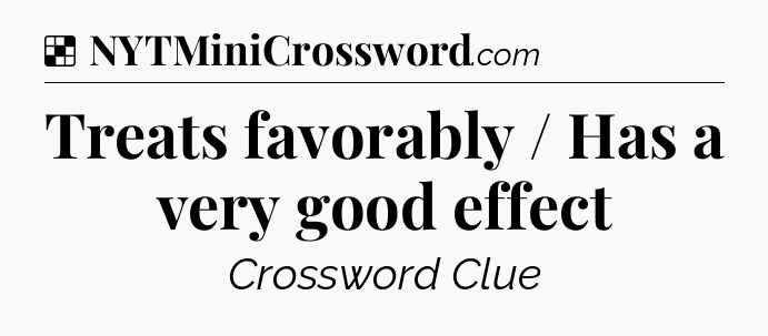 Solution: Treats favorably / Has a very good effect - NYT Crossword