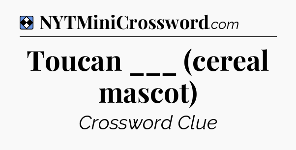 Solution: Toucan ___ (cereal mascot) - NYT Mini Crossword