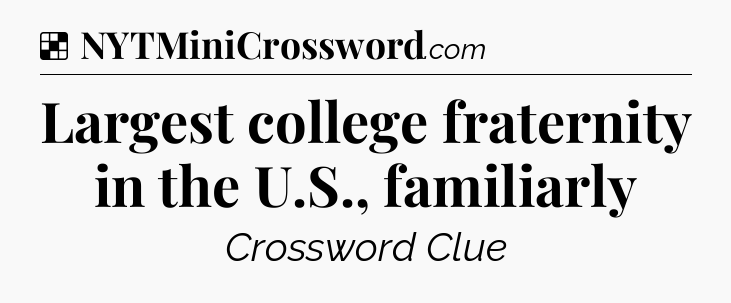 Solution: Largest college fraternity in the U.S., familiarly - NYT Crossword