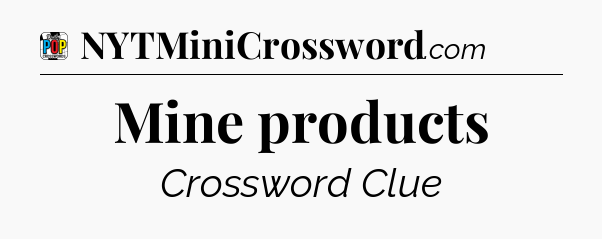 Mine products Crossword Clue