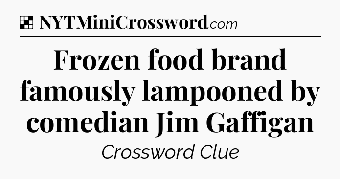 Solution: Frozen food brand famously lampooned by comedian Jim Gaffigan - NYT Crossword