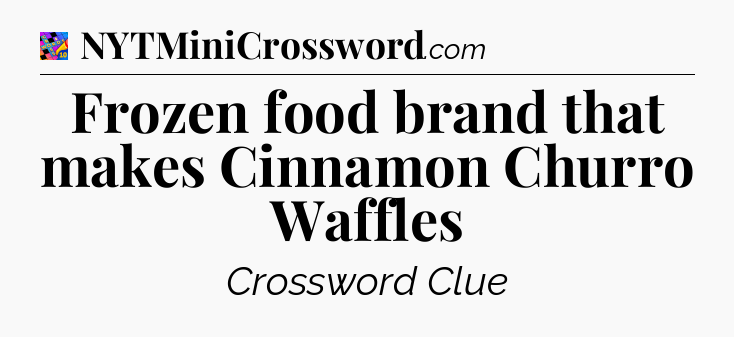 Frozen food brand that makes Cinnamon Churro Waffles Crossword Clue
