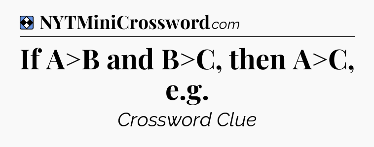 Solution: If A>B and B>C, then A>C, e.g - NYT Mini Crossword