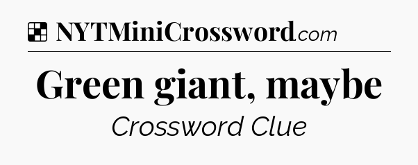 Solution: Green giant, maybe - NYT Crossword