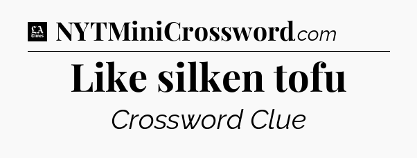 Like silken tofu - LA Times Crossword