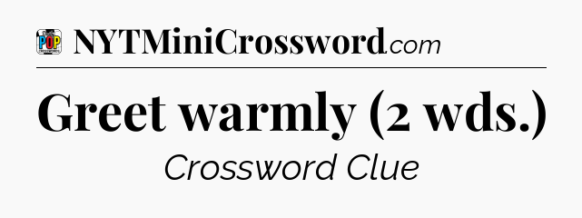 Greet warmly (2 wds.) Crossword Clue