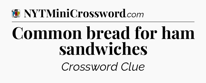 Common bread for ham sandwiches Crossword Clue