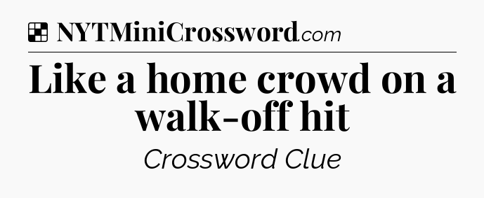 Solution: Like a home crowd on a walk-off hit - NYT Crossword