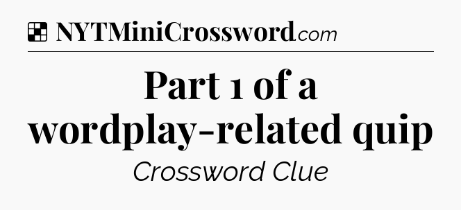 Solution: Part 1 of a wordplay-related quip - NYT Crossword