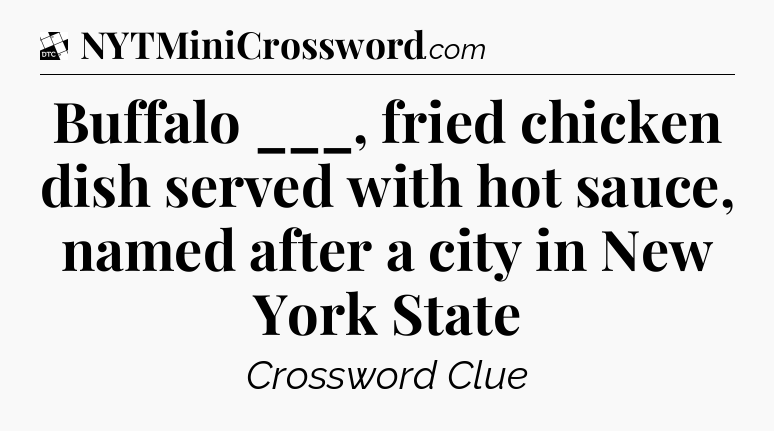 Buffalo ___, fried chicken dish served with hot sauce, named after a city in New York State - Daily Themed Classic Crossword