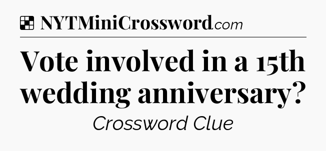 Solution: Vote involved in a 15th wedding anniversary - NYT Crossword