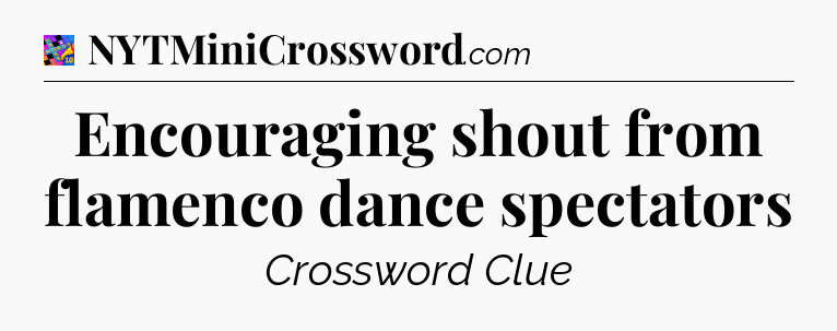 Encouraging shout from flamenco dance spectators Crossword Clue