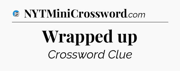 Wrapped up Crossword Clue