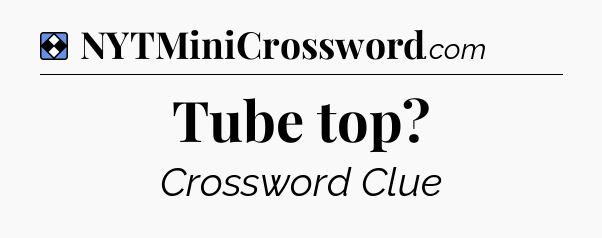 Solution: Tube top - NYT Mini Crossword