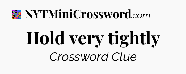 Hold very tightly Crossword Clue