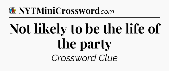 Not likely to be the life of the party Crossword Clue
