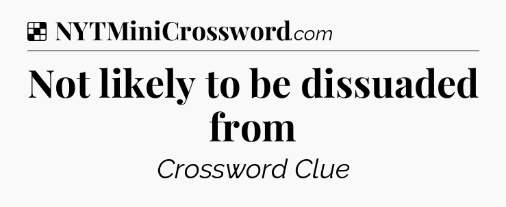 Solution: Not likely to be dissuaded from - NYT Crossword