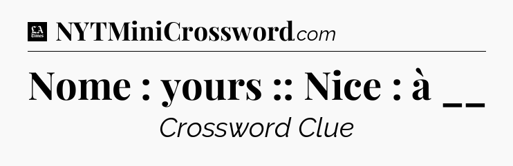 Nome : yours :: Nice : à __ - LA Times Crossword