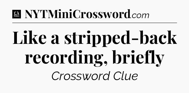 Like a stripped-back recording, briefly - LA Times Crossword