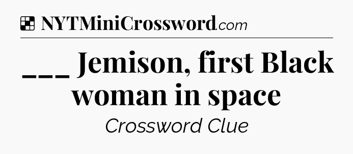 Solution: ___ Jemison, first Black woman in space - NYT Crossword