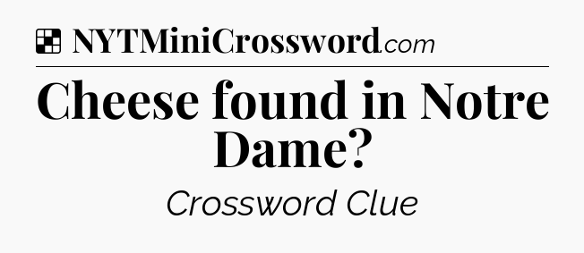 Solution: Cheese found in Notre Dame - NYT Crossword