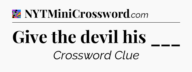 Give the devil his ___ Crossword Clue