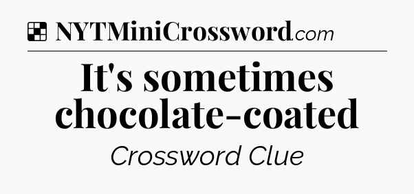 Solution: It's sometimes chocolate-coated - NYT Crossword