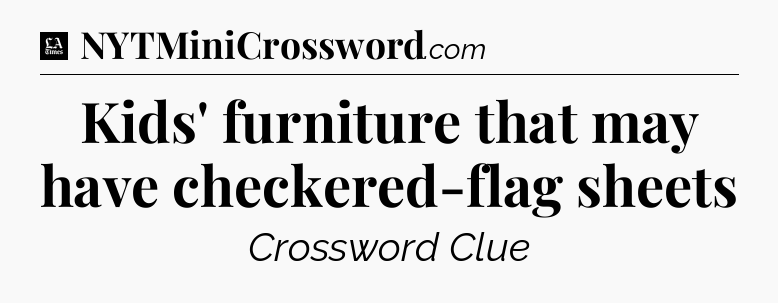 Kids' furniture that may have checkered-flag sheets - LA Times Crossword