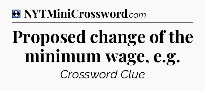 Solution: Proposed change of the minimum wage, e.g - NYT Mini Crossword