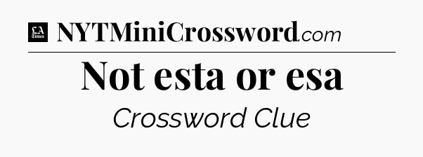 Not esta or esa - LA Times Crossword