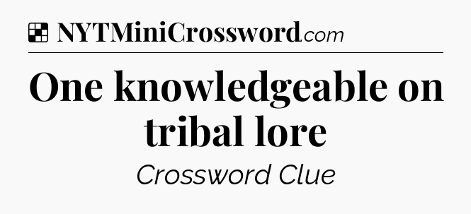 Solution: One knowledgeable on tribal lore - NYT Crossword